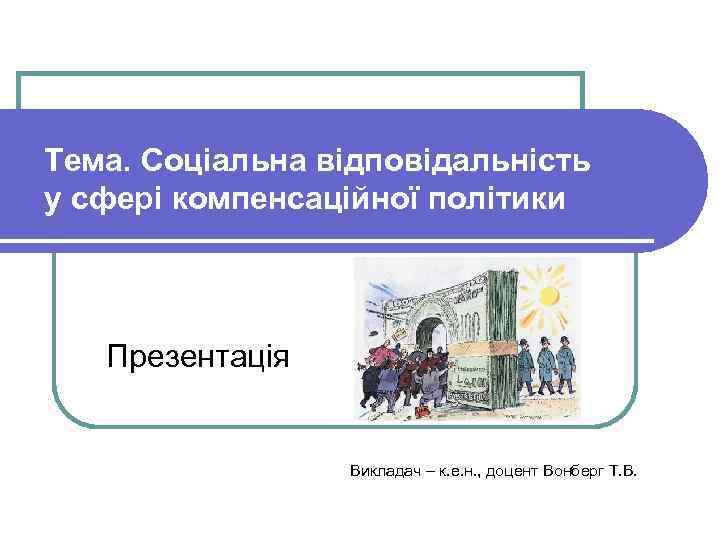 Тема. Соціальна відповідальність у сфері компенсаційної політики Презентація Викладач – к. е. н. ,