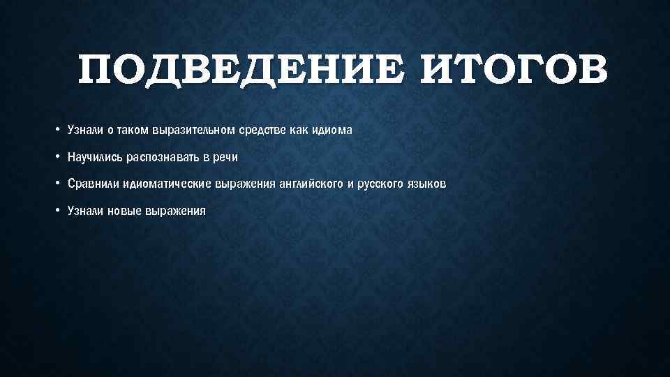 ПОДВЕДЕНИЕ ИТОГОВ • Узнали о таком выразительном средстве как идиома • Научились распознавать в