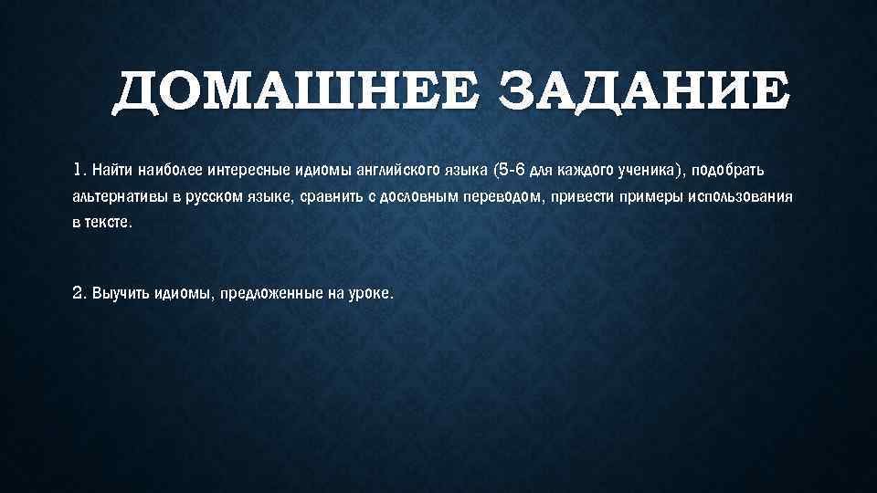 ДОМАШНЕЕ ЗАДАНИЕ 1. Найти наиболее интересные идиомы английского языка (5 -6 для каждого ученика),