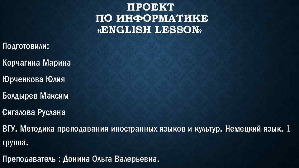 ПРОЕКТ ПО ИНФОРМАТИКЕ «ENGLISH LESSON» Подготовили: Корчагина Марина Юрченкова Юлия Болдырев Максим Сигалова Руслана