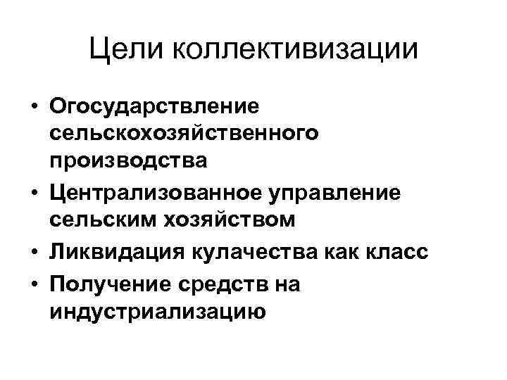 Цели коллективизации • Огосударствление сельскохозяйственного производства • Централизованное управление сельским хозяйством • Ликвидация кулачества