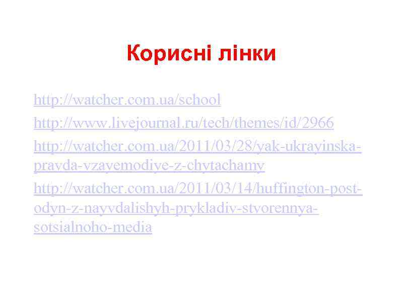 Корисні лінки http: //watcher. com. ua/school http: //www. livejournal. ru/tech/themes/id/2966 http: //watcher. com. ua/2011/03/28/yak-ukrayinskapravda-vzayemodiye-z-chytachamy