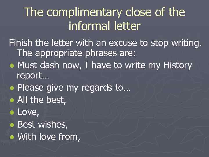 The complimentary close of the informal letter Finish the letter with an excuse to