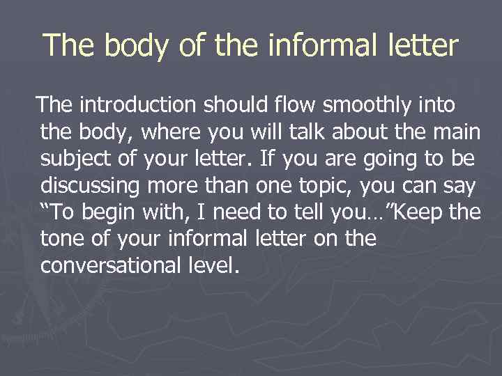 The body of the informal letter The introduction should flow smoothly into the body,