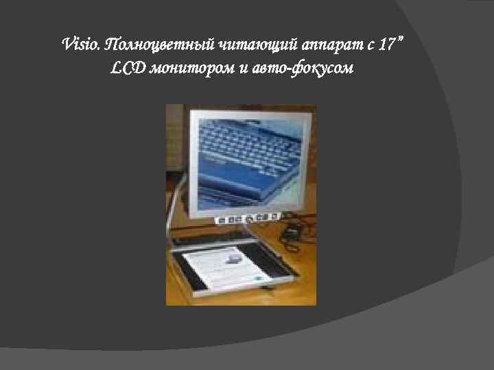 Visio. Полноцветный читающий аппарат с 17” LCD монитором и авто-фокусом 
