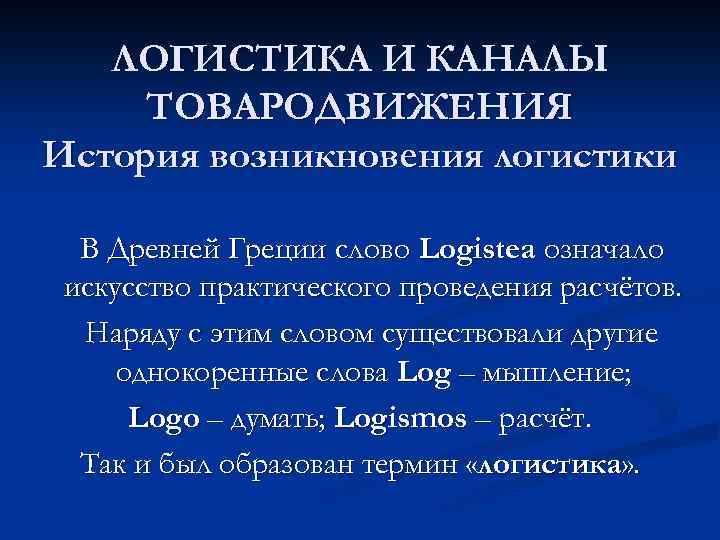 ЛОГИСТИКА И КАНАЛЫ ТОВАРОДВИЖЕНИЯ История возникновения логистики В Древней Греции слово Logistea означало искусство