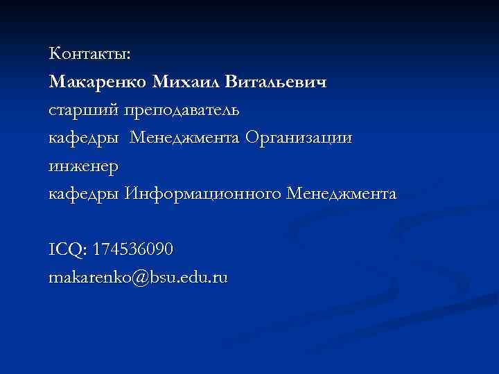 Контакты: Макаренко Михаил Витальевич старший преподаватель кафедры Менеджмента Организации инженер кафедры Информационного Менеджмента ICQ: