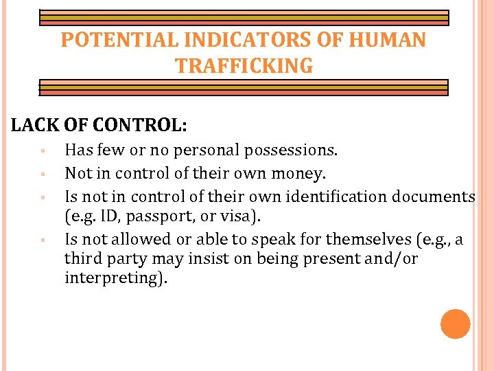 POTENTIAL INDICATORS OF HUMAN TRAFFICKING LACK OF CONTROL: § § Has few or no