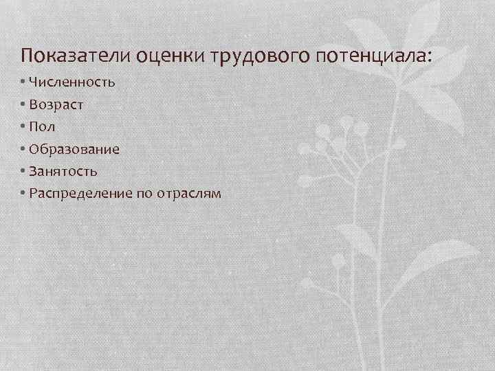 Показатели оценки трудового потенциала: • Численность • Возраст • Пол • Образование • Занятость