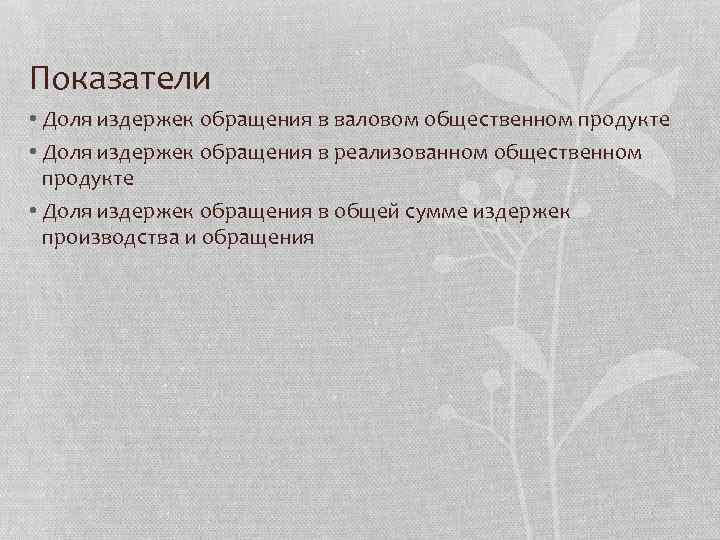 Показатели • Доля издержек обращения в валовом общественном продукте • Доля издержек обращения в