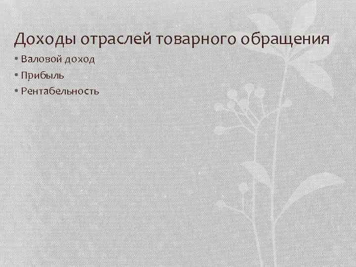 Доходы отраслей товарного обращения • Валовой доход • Прибыль • Рентабельность 