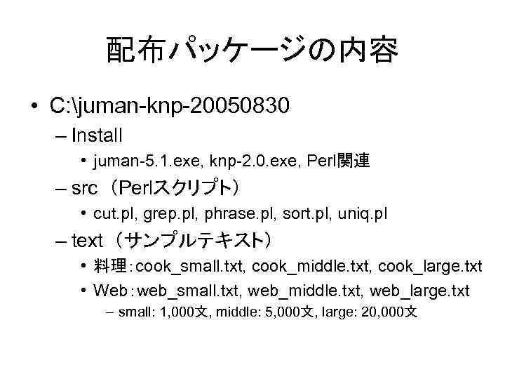 配布パッケージの内容 • C: juman-knp-20050830 – Install • juman-5. 1. exe, knp-2. 0. exe, Perl関連