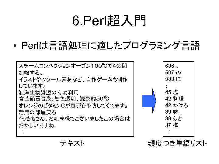 6. Perl超入門 • Perlは言語処理に適したプログラミング言語 スチームコンベクションオーブン１００℃で４分間 加熱する。 イラストやツクール素材など、自作ゲームも制作 しています。 海洋生物資源の有効利用 含芒硝石膏泉：無色透明、源泉約５０℃ オレンジのビタミンＣが風邪を予防してくれます。 活用の部屋戻る くっきもさん、お粗末様でございましたこの場合は おかしいですね