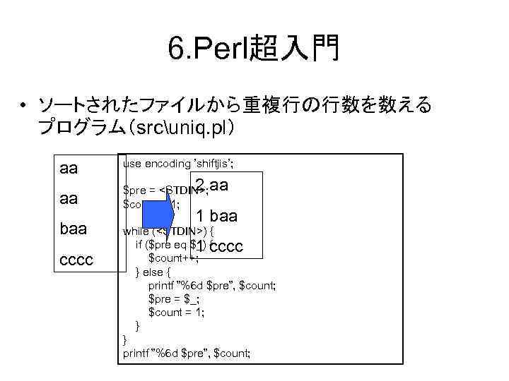 6. Perl超入門 • ソートされたファイルから重複行の行数を数える プログラム（srcuniq. pl） aa aa baa cccc use encoding ’shiftjis’; 2