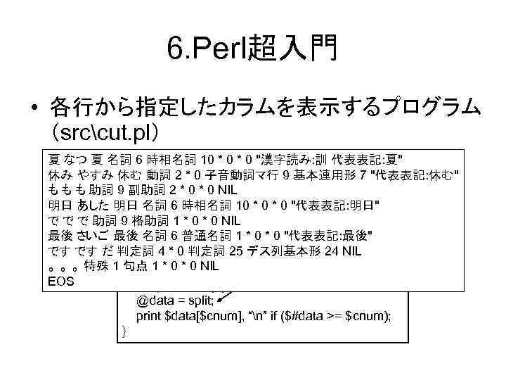 6. Perl超入門 • 各行から指定したカラムを表示するプログラム （srccut. pl） 夏 なつ 夏 名詞 6 時相名詞 10 *