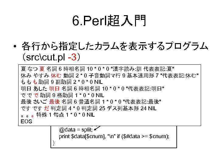 6. Perl超入門 • 各行から指定したカラムを表示するプログラム （srccut. pl -3） 夏 なつ 夏 名詞 6 時相名詞 10