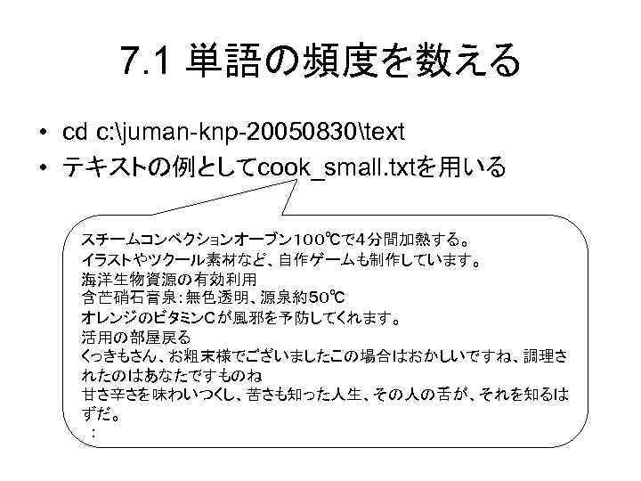 7. 1 単語の頻度を数える • cd c: juman-knp-20050830text • テキストの例としてcook_small. txtを用いる スチームコンベクションオーブン１００℃で４分間加熱する。 イラストやツクール素材など、自作ゲームも制作しています。 海洋生物資源の有効利用 含芒硝石膏泉：無色透明、源泉約５０℃