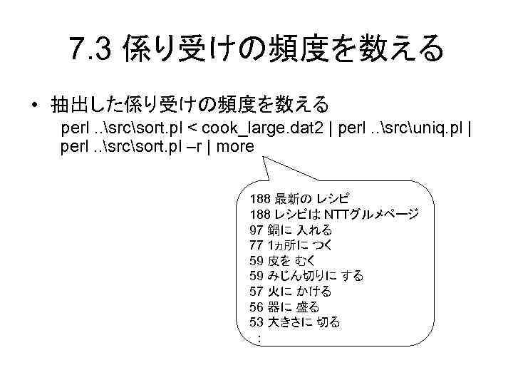 7. 3 係り受けの頻度を数える • 抽出した係り受けの頻度を数える perl. . srcsort. pl < cook_large. dat 2 |