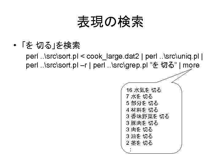 表現の検索 • 「を 切る」を検索 perl. . srcsort. pl < cook_large. dat 2 | perl.