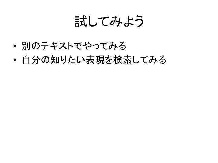 試してみよう • 別のテキストでやってみる • 自分の知りたい表現を検索してみる 