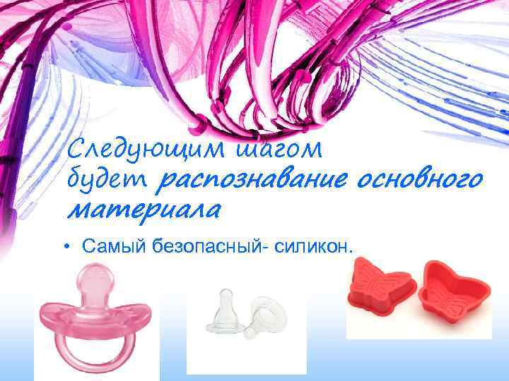 Следующим шагом будет распознавание основного материала • Самый безопасный- силикон. 
