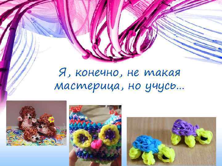 Я, конечно, не такая мастерица, но учусь… 