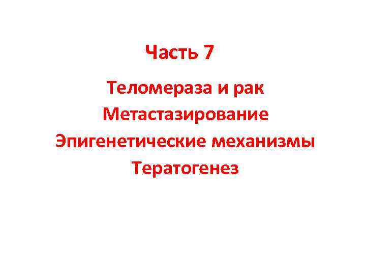 Часть 7 Теломераза и рак Метастазирование Эпигенетические механизмы Тератогенез 
