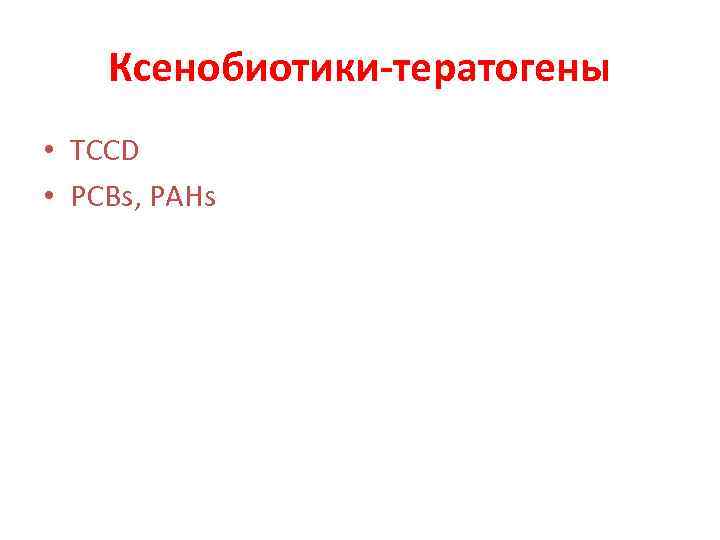 Ксенобиотики-тератогены • TCCD • PCBs, PAHs 