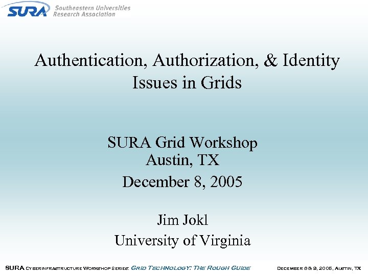 Authentication, Authorization, & Identity Issues in Grids SURA Grid Workshop Austin, TX December 8,