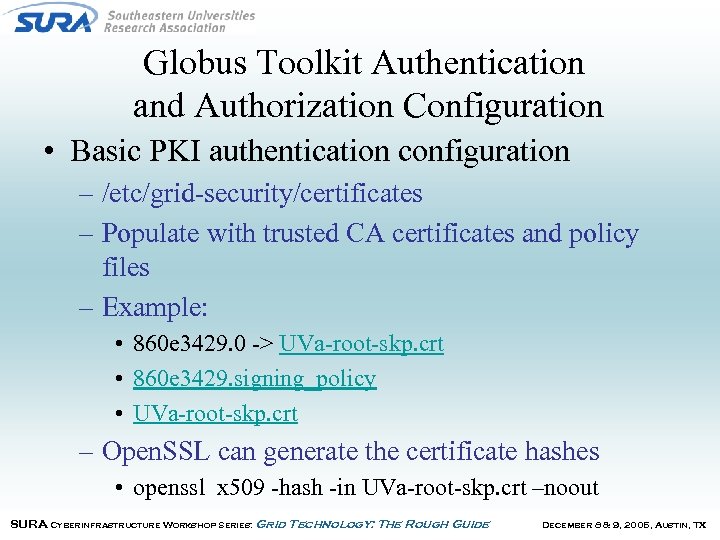 Globus Toolkit Authentication and Authorization Configuration • Basic PKI authentication configuration – /etc/grid-security/certificates –