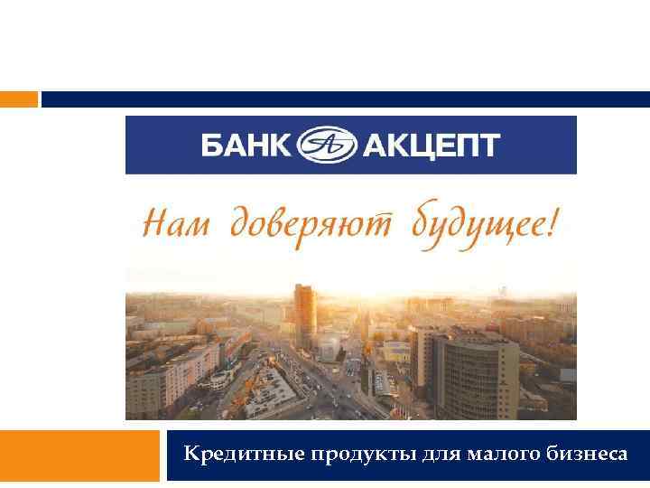 Кредитные продукты для малого бизнеса 