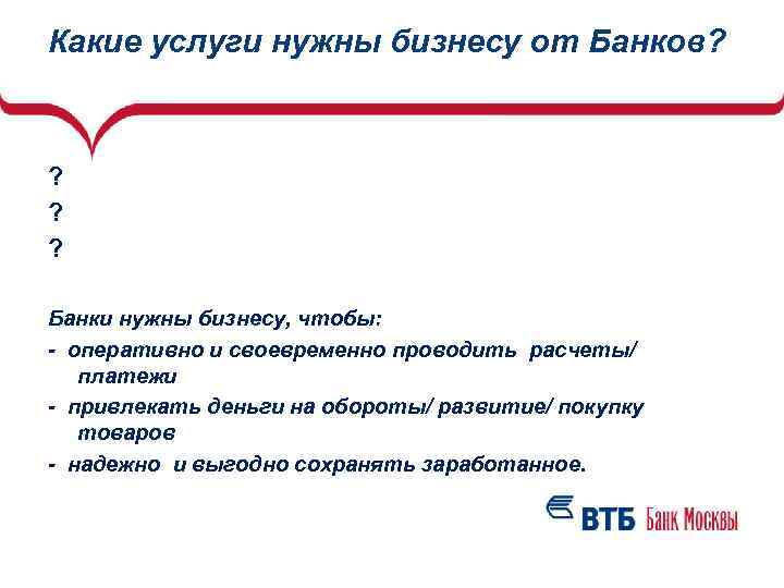 Какие услуги нужны бизнесу от Банков? ? ? ? Банки нужны бизнесу, чтобы: -