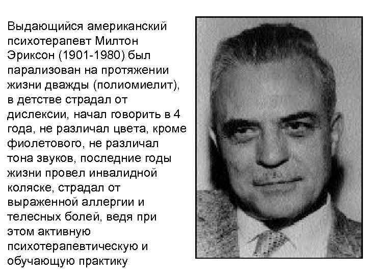 Выдающийся американский психотерапевт Милтон Эриксон (1901 -1980) был парализован на протяжении жизни дважды (полиомиелит),