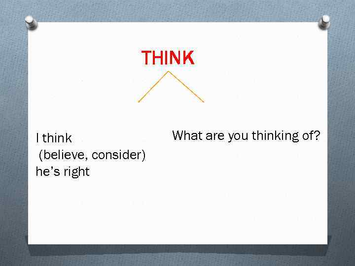 THINK I think (believe, consider) he’s right What are you thinking of? 