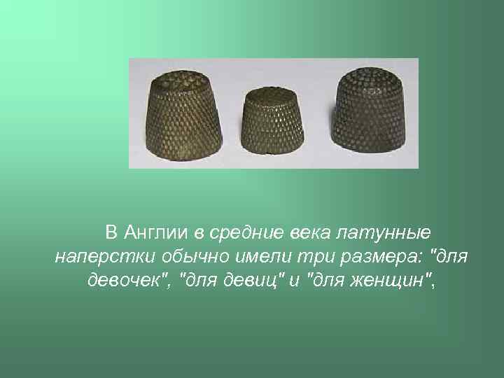  В Англии в средние века латунные наперстки обычно имели три размера: "для девочек",