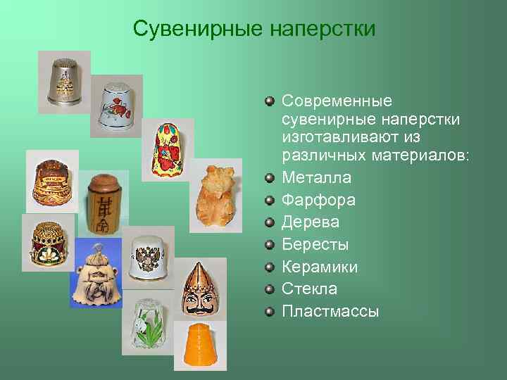 Сувенирные наперстки Современные сувенирные наперстки изготавливают из различных материалов: Металла Фарфора Дерева Бересты Керамики