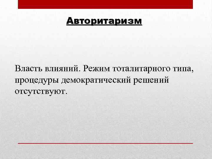 Авторитаризм Власть влияний. Режим тоталитарного типа, процедуры демократический решений отсутствуют. 