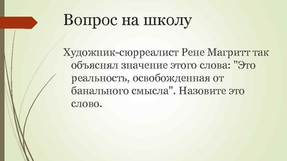 Вопрос на школу Художник-сюрреалист Рене Магритт так объяснял значение этого слова: "Это реальность, освобожденная