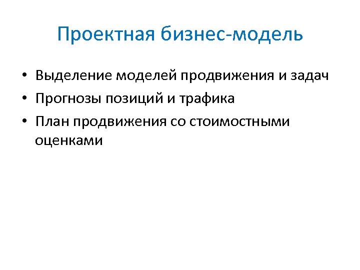 Проектная бизнес-модель • Выделение моделей продвижения и задач • Прогнозы позиций и трафика •