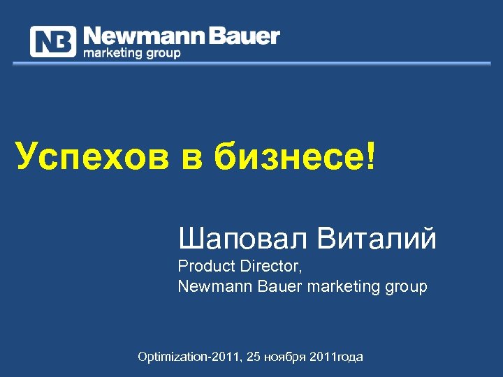 Успехов в бизнесе! Шаповал Виталий Product Director, Newmann Bauer marketing group Optimization-2011, 25 ноября