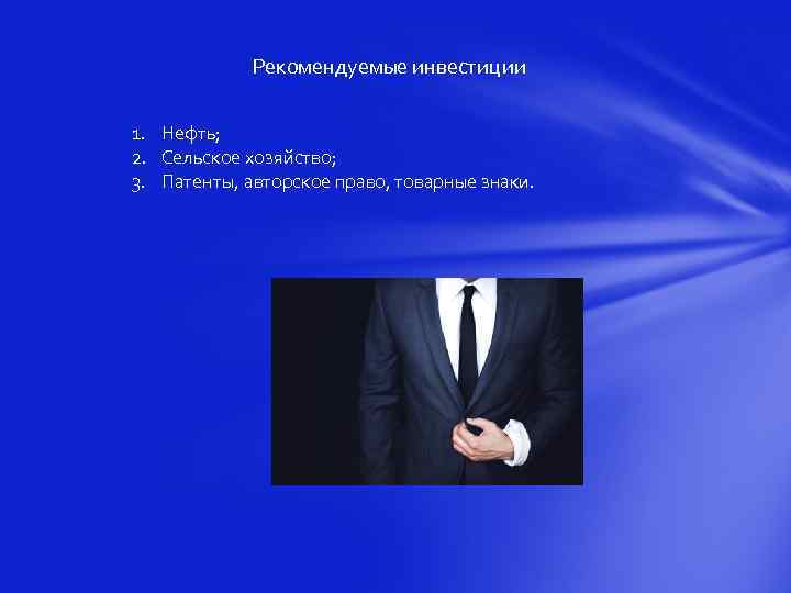 Рекомендуемые инвестиции 1. Нефть; 2. Сельское хозяйство; 3. Патенты, авторское право, товарные знаки. 