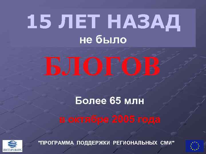 15 ЛЕТ НАЗАД не было БЛОГОВ Более 65 млн в октябре 2005 года "ПРОГРАММА