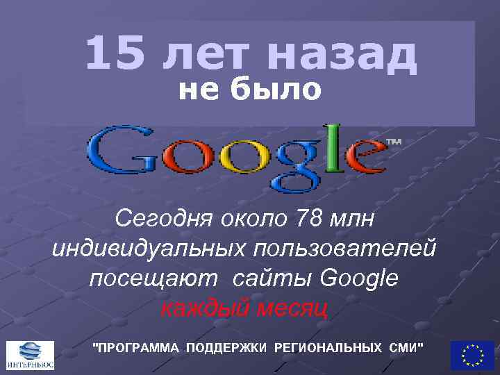 15 лет назад не было Сегодня около 78 млн индивидуальных пользователей посещают сайты Google