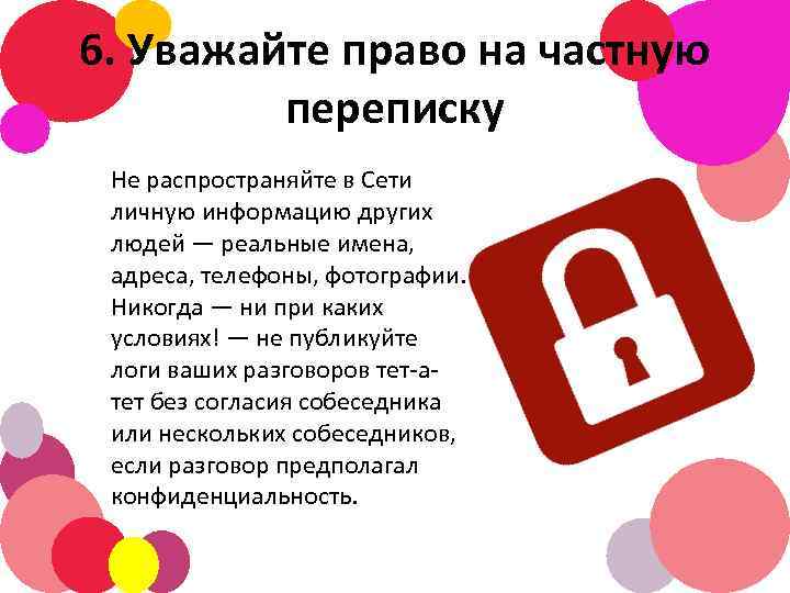 6. Уважайте право на частную переписку Не распространяйте в Сети личную информацию других людей