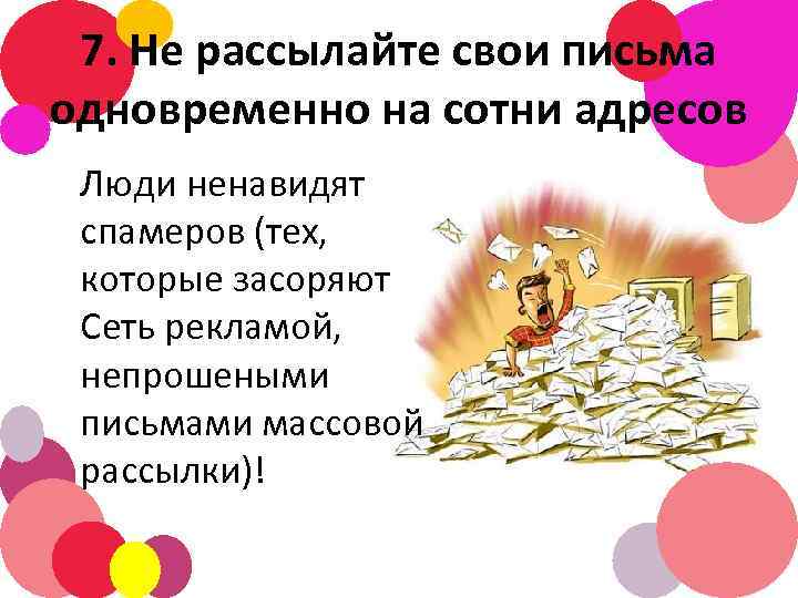 7. Не рассылайте свои письма одновременно на сотни адресов Люди ненавидят спамеров (тех, которые