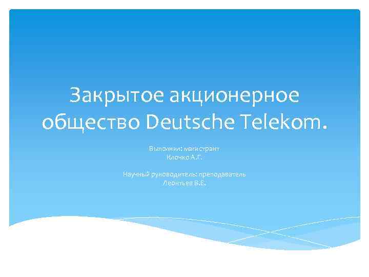 Закрытое акционерное общество Deutsche Telekom. Выполнил: магистрант Клочко А. Г. Научный руководитель: преподаватель Леонтьев