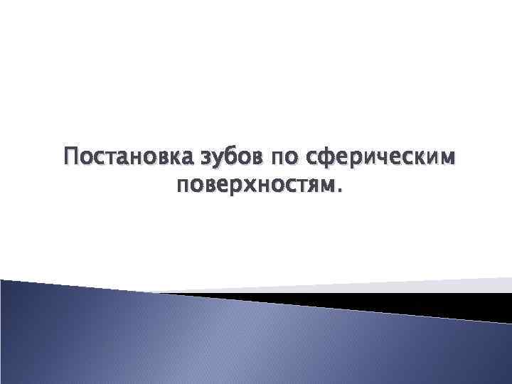 Постановка зубов по сферическим поверхностям. 