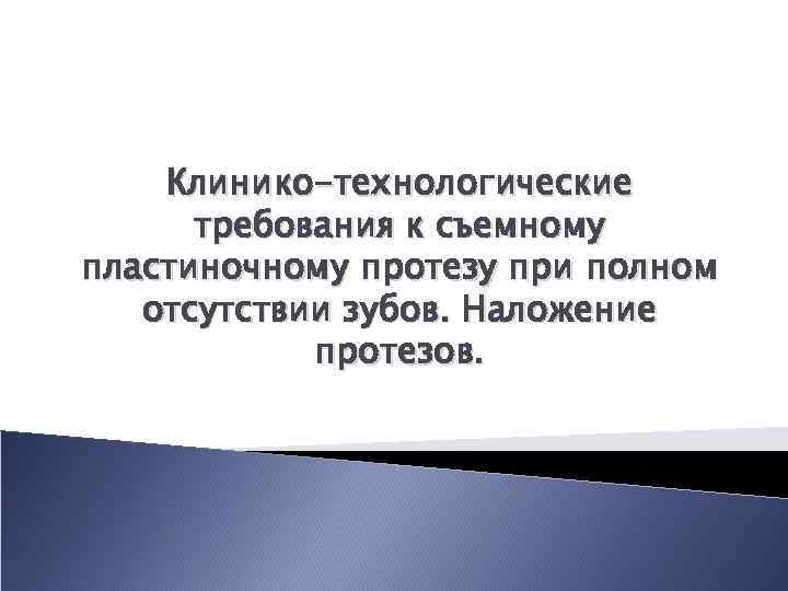 Клинико-технологические требования к съемному пластиночному протезу при полном отсутствии зубов. Наложение протезов. 