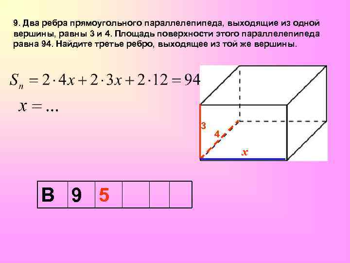9. Два ребра прямоугольного параллелепипеда, выходящие из одной вершины, равны 3 и 4. Площадь
