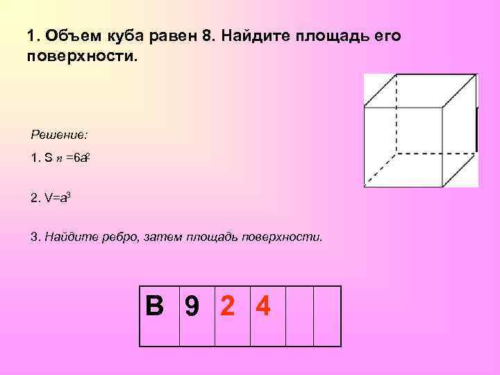 1. Объем куба равен 8. Найдите площадь его поверхности. Решение: 1. S п =6